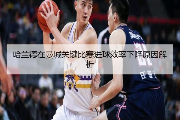 哈兰德在曼城关键比赛进球效率下降原因解析