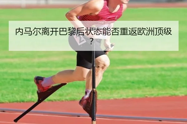 内马尔离开巴黎后状态能否重返欧洲顶级？