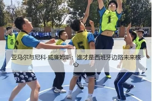 亚马尔与尼科·威廉姆斯：谁才是西班牙边路未来核心